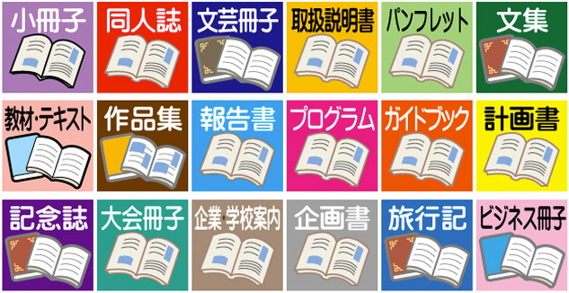 小冊子、同人誌、文芸冊子、取扱説明書、パンフレット、文集、教材・テキスト、作品集、報告書、プログラム、外ぢブック、計画書、記念誌、大会冊子、企業案内、学校案内、企画書、旅行記、ビジネス冊子