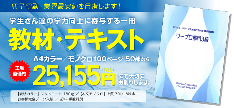 冊子印刷 業界最安値を目指します!　学生さん達の学力向上に寄与する一冊　教材・テキスト　B5カラー／モノクロ 150ページ 50部なら　工場直価格 25,563円（税込）にて大切にお刷りします。◯表紙カラー マットコート180kg／本文モノクロ 上質70kgの料金　◯お客様完全データ入稿　送料・手数料別