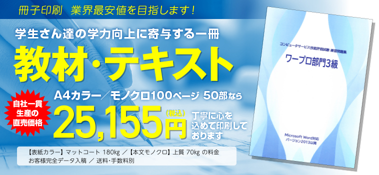 冊子印刷 業界最安値を目指します!　学生さん達の学力向上に寄与する一冊　教材・テキスト　B5カラー／モノクロ 150ページ 50部なら　工場直価格 25,563円（税込）にて大切にお刷りします。◯表紙カラー マットコート180kg／本文モノクロ 上質70kgの料金　◯お客様完全データ入稿　送料・手数料別